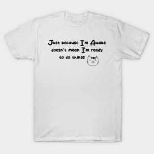 Just Because I'm Awake Doesn't Mean I'm Ready To Do Things T-Shirt